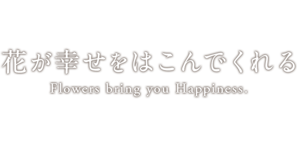 花が幸せをはこんでくれる Flowers bring you Happiness.